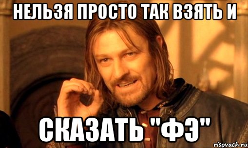 нельзя просто так взять и сказать "фэ", Мем Нельзя просто так взять и (Боромир мем)