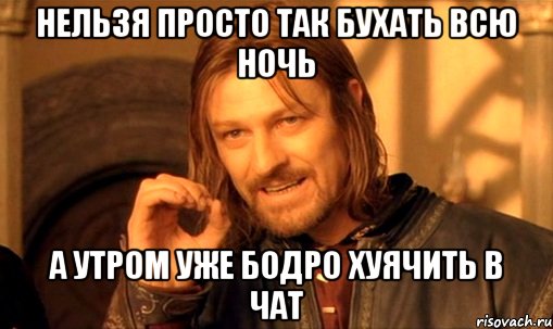 нельзя просто так бухать всю ночь а утром уже бодро хуячить в чат, Мем Нельзя просто так взять и (Боромир мем)