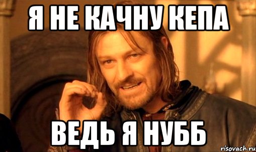 я не качну кепа ведь я нубб, Мем Нельзя просто так взять и (Боромир мем)