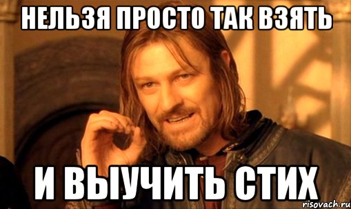 нельзя просто так взять и выучить стих, Мем Нельзя просто так взять и (Боромир мем)