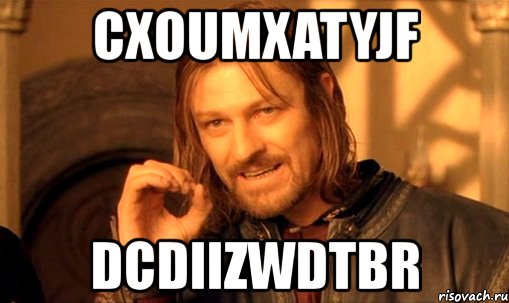 cxoumxatyjf dcdiizwdtbr, Мем Нельзя просто так взять и (Боромир мем)