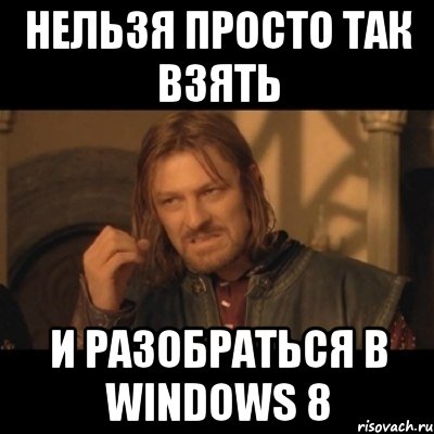 нельзя просто так взять и разобраться в windows 8, Мем Нельзя просто взять