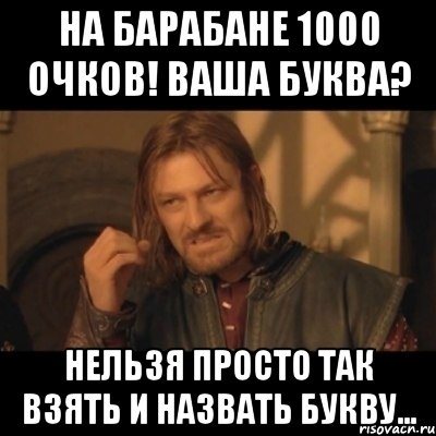 на барабане 1000 очков! ваша буква? нельзя просто так взять и назвать букву..., Мем Нельзя просто взять