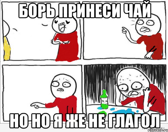 Борь принеси чай НО НО я же не глагол