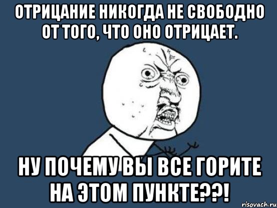 отрицание никогда не свободно от того, что оно отрицает. ну почему вы все горите на этом пункте??!, Мем Ну почему