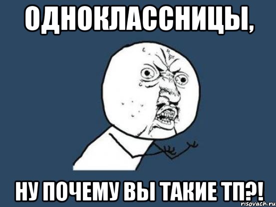 одноклассницы, ну почему вы такие тп?!, Мем Ну почему