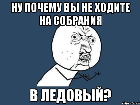 ну почему вы не ходите на собрания в ледовый?, Мем Ну почему