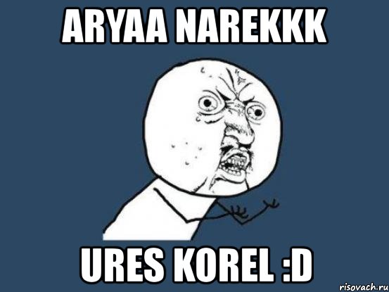 aryaa narekkk ures korel :d, Мем Ну почему