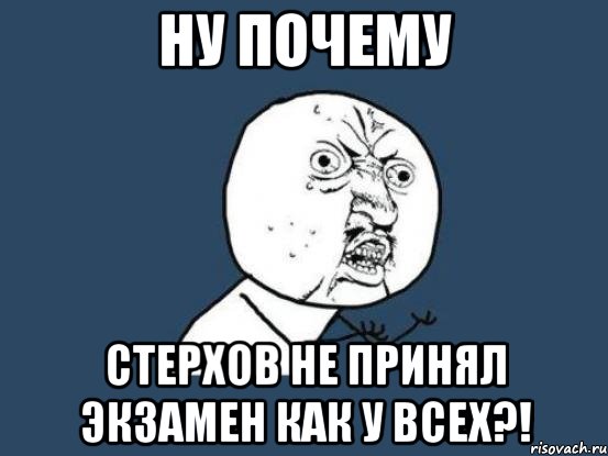 ну почему стерхов не принял экзамен как у всех?!, Мем Ну почему