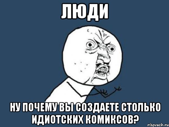 люди ну почему вы создаете столько идиотских комиксов?, Мем Ну почему