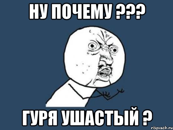 ну почему ??? гуря ушастый ?, Мем Ну почему