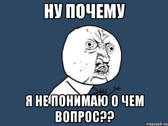 ну почему я не понимаю о чем вопрос??, Мем Ну почему