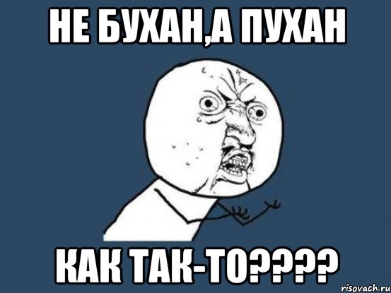 не бухан,а пухан как так-то???, Мем Ну почему