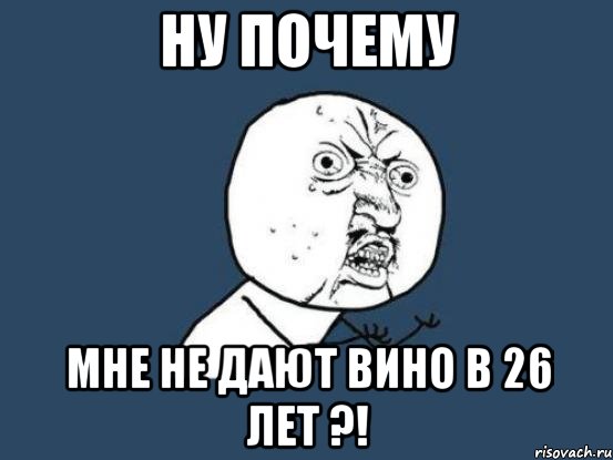 ну почему мне не дают вино в 26 лет ?!, Мем Ну почему