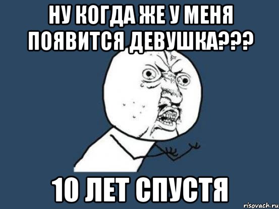 ну когда же у меня появится девушка??? 10 лет спустя, Мем Ну почему