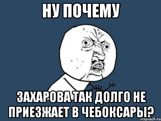 ну почему захарова так долго не приезжает в чебоксары?, Мем Ну почему