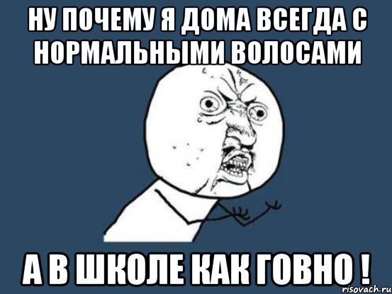 ну почему я дома всегда с нормальными волосами а в школе как говно !, Мем Ну почему