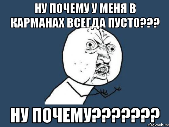 ну почему у меня в карманах всегда пусто??? ну почему???, Мем Ну почему