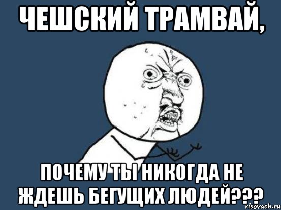 чешский трамвай, почему ты никогда не ждешь бегущих людей???, Мем Ну почему