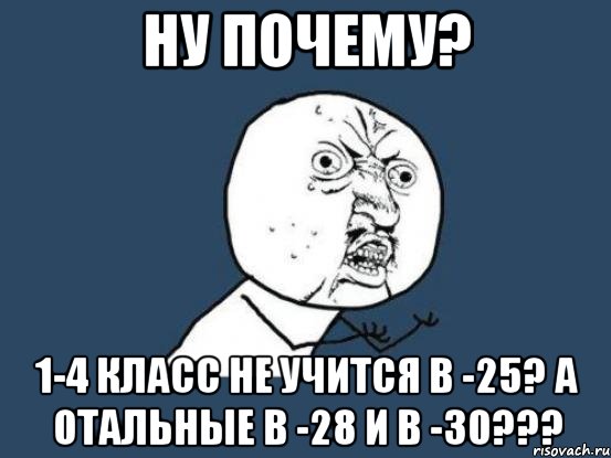 ну почему? 1-4 класс не учится в -25? а отальные в -28 и в -30???, Мем Ну почему