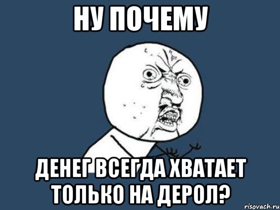 ну почему денег всегда хватает только на дерол?, Мем Ну почему