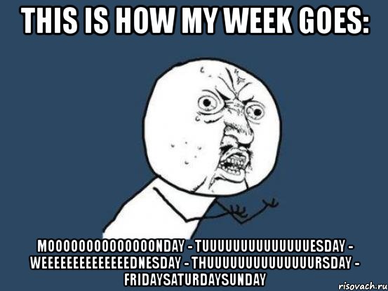 this is how my week goes: moooooooooooooonday - tuuuuuuuuuuuuuuesday - weeeeeeeeeeeeeednesday - thuuuuuuuuuuuuuursday - fridaysaturdaysunday, Мем Ну почему