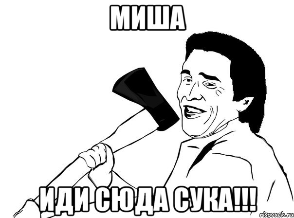 миша иди сюда сука!!!, Мем  мужик с топором