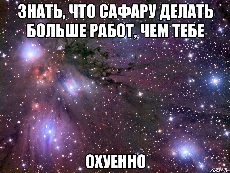 знать, что сафару делать больше работ, чем тебе охуенно, Мем Космос