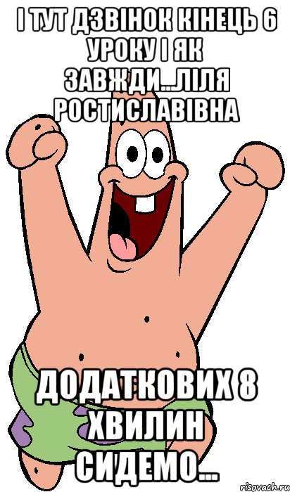 і тут дзвінок кінець 6 уроку і як завжди...ліля ростиславівна додаткових 8 хвилин сидемо...