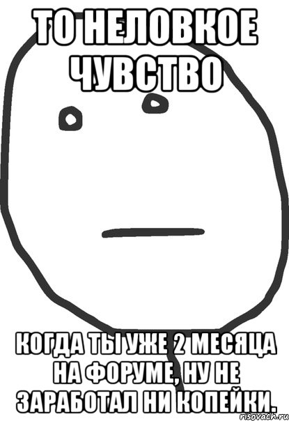 то неловкое чувство когда ты уже 2 месяца на форуме, ну не заработал ни копейки., Мем покер фейс