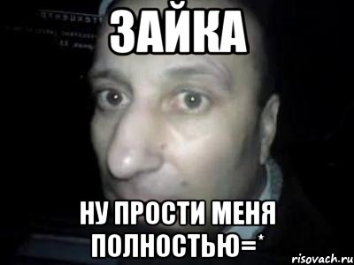 зайка ну прости меня полностью=*