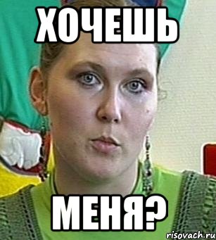 хочешь меня?