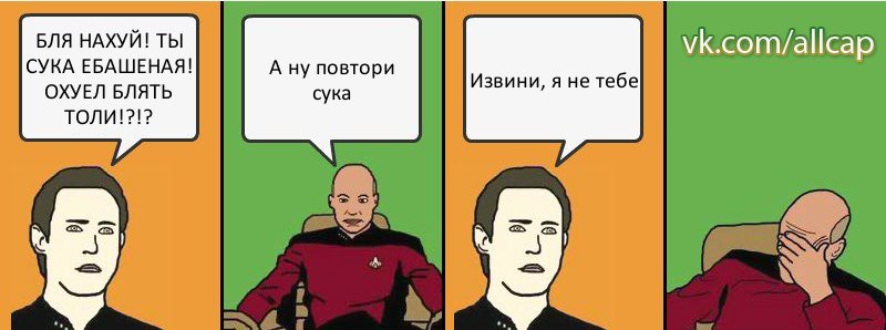 БЛЯ НАХУЙ! ТЫ СУКА ЕБАШЕНАЯ! ОХУЕЛ БЛЯТЬ ТОЛИ!?!? А ну повтори сука Извини, я не тебе, Комикс с Кепом