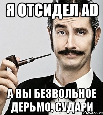 я отсидел ad а вы безвольное дерьмо, судари