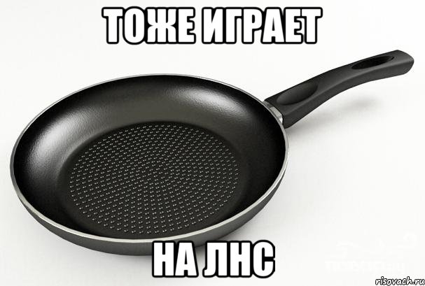 тоже играет на лнс, Мем Сковородка