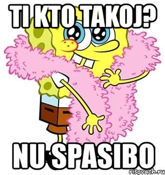 ti kto takoj? nu spasibo