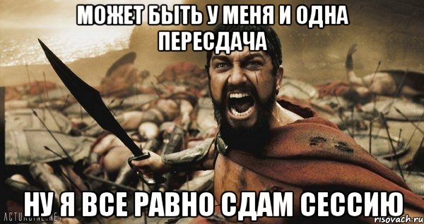 может быть у меня и одна пересдача ну я все равно сдам сессию, Мем Это Спарта