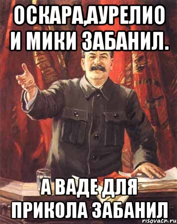 оскара,аурелио и мики забанил. а ваде для прикола забанил, Мем  сталин цветной