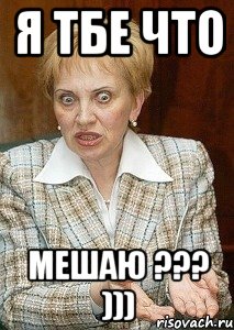 я тбе что мешаю ??? )))