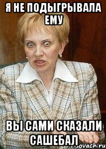 я не подыгрывала ему вы сами сказали сашебал