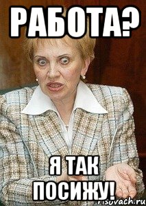 работа? я так посижу!