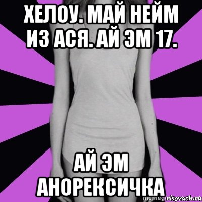 хелоу. май нейм из ася. ай эм 17. ай эм анорексичка, Мем Типичная анорексичка