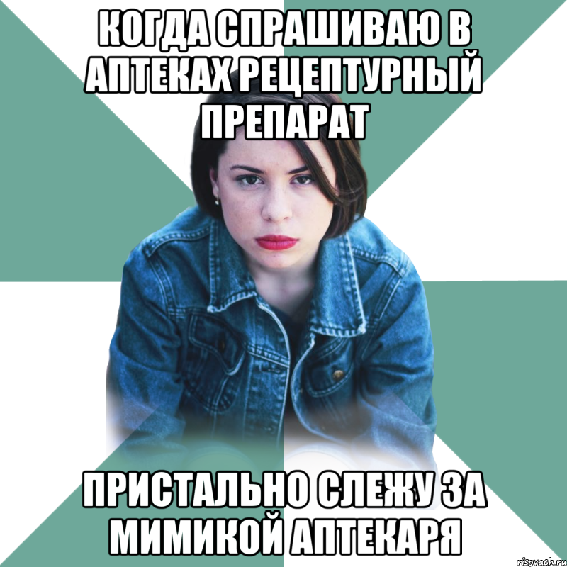 когда спрашиваю в аптеках рецептурный препарат пристально слежу за мимикой аптекаря