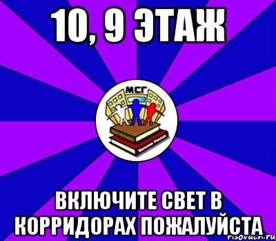 10, 9 этаж включите свет в корридорах пожалуйста