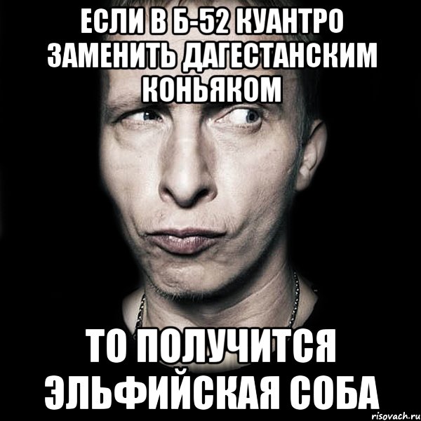 если в б-52 куантро заменить дагестанским коньяком то получится эльфийская соба