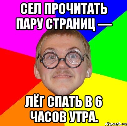 сел прочитать пару страниц — лёг спать в 6 часов утра., Мем Типичный ботан