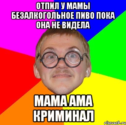 отпил у мамы безалкогольное пиво пока она не видела мама ама криминал, Мем Типичный ботан