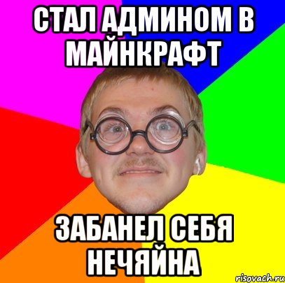 стал админом в майнкрафт забанел себя нечяйна, Мем Типичный ботан