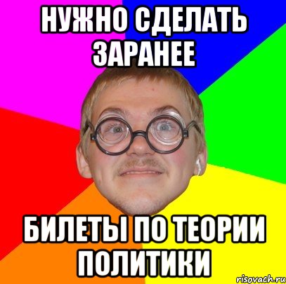 нужно сделать заранее билеты по теории политики, Мем Типичный ботан