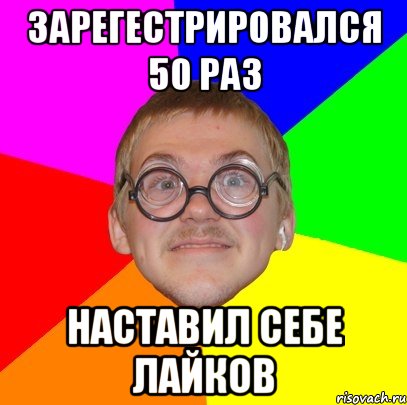 зарегестрировался 50 раз наставил себе лайков, Мем Типичный ботан